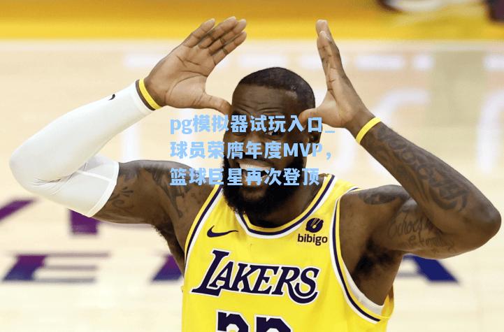 pg模拟器试玩入口_球员荣膺年度MVP，篮球巨星再次登顶