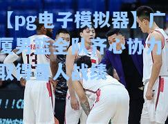 广厦男篮全队齐心协力，取得喜人战绩